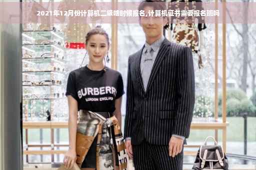 2021年12月份计算机二级啥时候报名,计算机证书需要报名班吗
