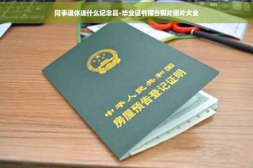 同事退休送什么纪念品-毕业证书摆台照片图片大全