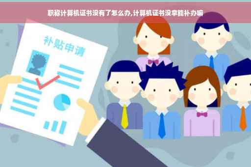 职称计算机证书没有了怎么办,计算机证书没拿能补办嘛