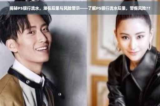 揭秘PS银行流水，潜在后果与风险警示——了解PS银行流水后果，警惕风险??