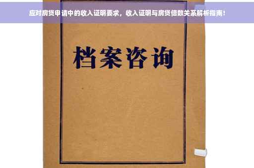 应对房贷申请中的收入证明要求，收入证明与房贷倍数关系解析指南！
