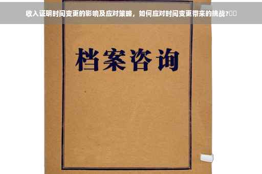收入证明时间变更的影响及应对策略，如何应对时间变更带来的挑战?⚡️