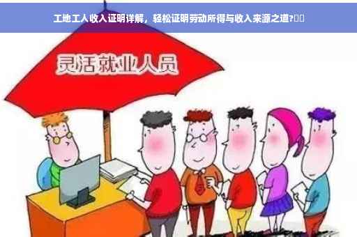 工地工人收入证明详解，轻松证明劳动所得与收入来源之道?⚡️