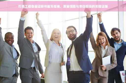 灯具工程备案证明书编写指南，质量保障与责任担当的关键证据