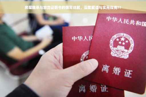 房屋继承与放弃证明书的撰写详解，深度解读与实用指南??