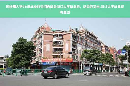 原杭州大学98年毕业的哥们自称是浙江大学毕业的，这是否妥当,浙江大学毕业证书查询