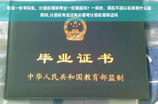 我是一名专科生，计算机等级考试一定要报吗？一级的，现在不报以后会有什么麻烦吗,计算机专业还有必要考计算机等级证吗
