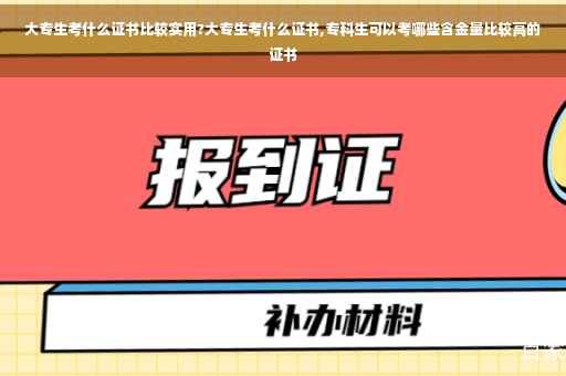 大专生考什么证书比较实用?大专生考什么证书,专科生可以考哪些含金量比较高的证书