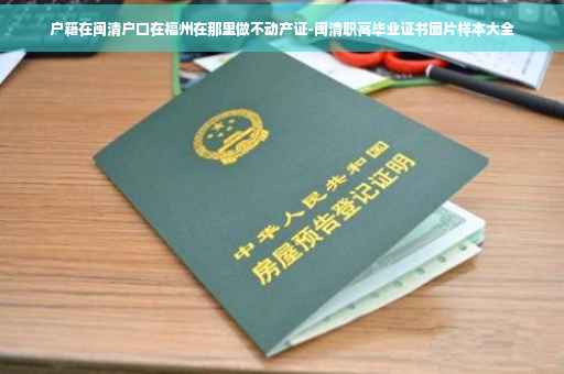 户籍在闽清户口在福州在那里做不动产证-闽清职高毕业证书图片样本大全