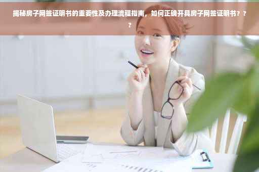 揭秘房子网签证明书的重要性及办理流程指南，如何正确开具房子网签证明书？??