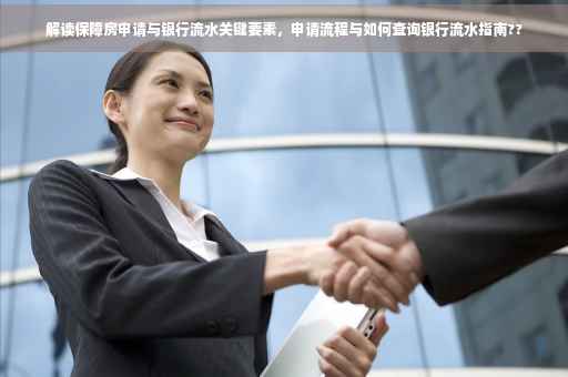 解读保障房申请与银行流水关键要素，申请流程与如何查询银行流水指南??