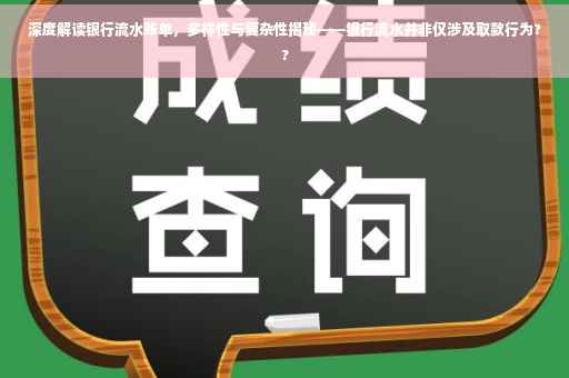 深度解读银行流水账单，多样性与复杂性揭秘——银行流水并非仅涉及取款行为??