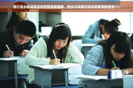 银行流水虚高背后的犯罪真相揭秘，流水过高揭示违法犯罪风险警告?⚡️