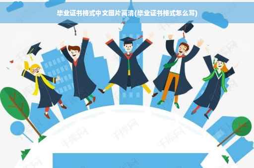 毕业证书格式中文图片高清(毕业证书格式怎么写)