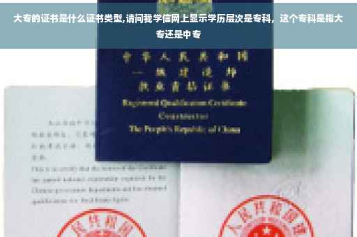 大专的证书是什么证书类型,请问我学信网上显示学历层次是专科，这个专科是指大专还是中专