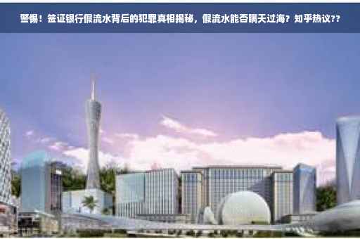 警惕！签证银行假流水背后的犯罪真相揭秘，假流水能否瞒天过海？知乎热议??