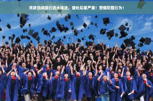 贷款伪造银行流水违法，查处后果严重！警惕犯罪行为！