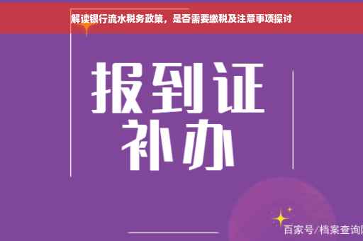 解读银行流水税务政策，是否需要缴税及注意事项探讨