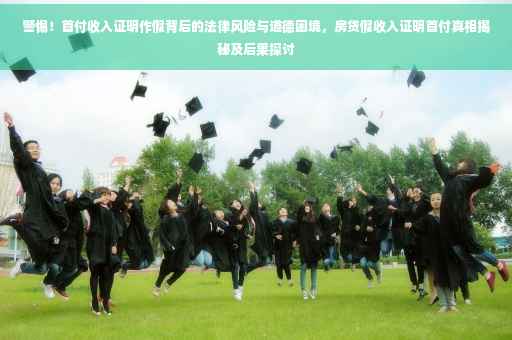 警惕！首付收入证明作假背后的法律风险与道德困境，房贷假收入证明首付真相揭秘及后果探讨