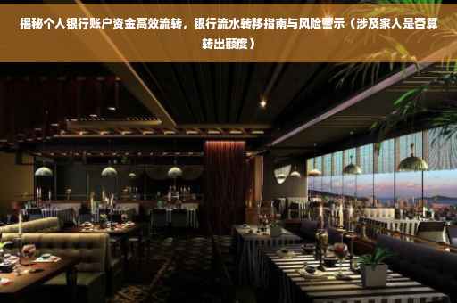 揭秘个人银行账户资金高效流转，银行流水转移指南与风险警示（涉及家人是否算转出额度）