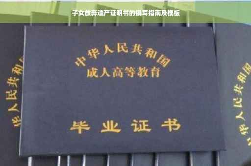 子女放弃遗产证明书的撰写指南及模板