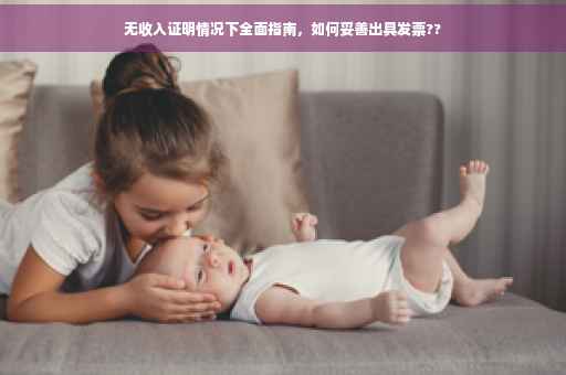 无收入证明情况下全面指南，如何妥善出具发票??