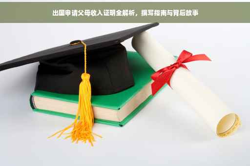 出国申请父母收入证明全解析，撰写指南与背后故事