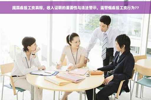 揭露虚报工资真相，收入证明的重要性与违法警示，需警惕虚报工资行为??