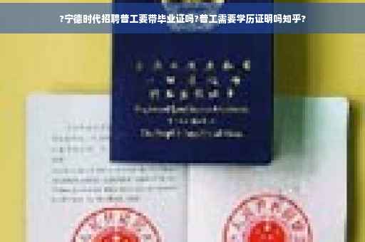 ?宁德时代招聘普工要带毕业证吗?普工需要学历证明吗知乎?