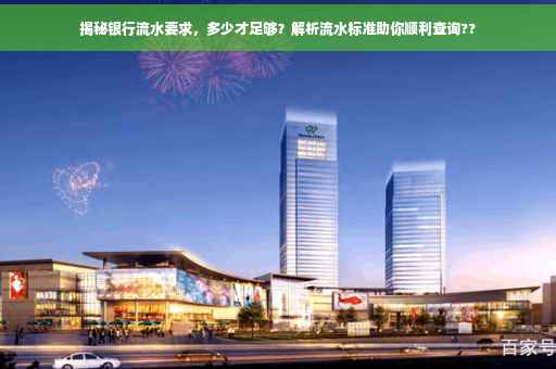 揭秘银行流水要求，多少才足够？解析流水标准助你顺利查询??