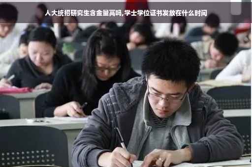人大统招研究生含金量高吗,学士学位证书发放在什么时间