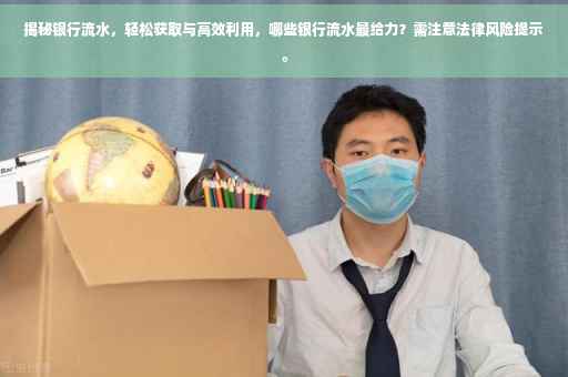 揭秘银行流水，轻松获取与高效利用，哪些银行流水最给力？需注意法律风险提示。
