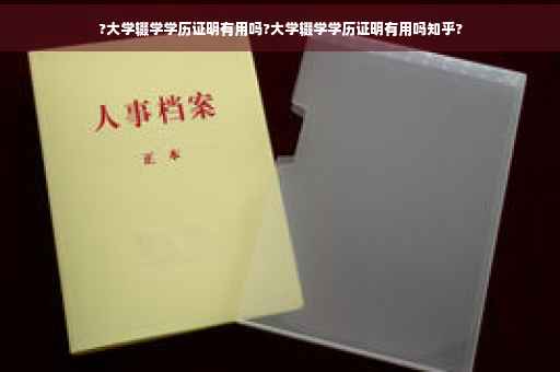 ?大学辍学学历证明有用吗?大学辍学学历证明有用吗知乎?