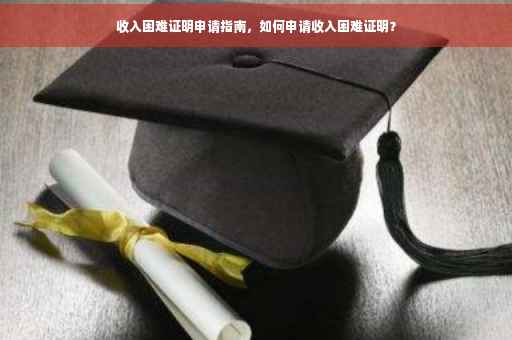 收入困难证明申请指南，如何申请收入困难证明？