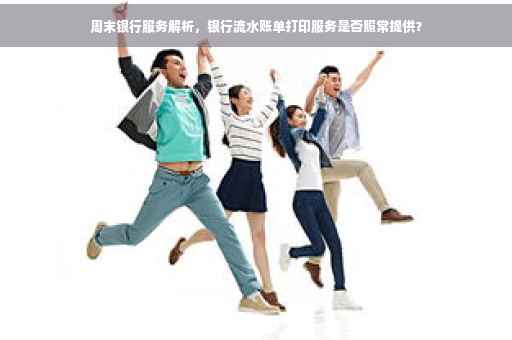 周末银行服务解析，银行流水账单打印服务是否照常提供？