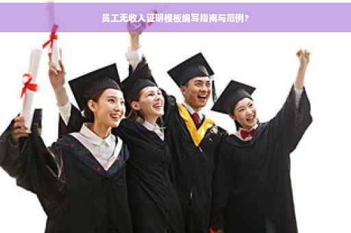 员工无收入证明模板编写指南与范例?