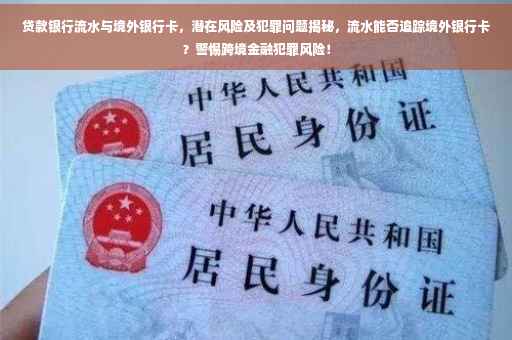 贷款银行流水与境外银行卡，潜在风险及犯罪问题揭秘，流水能否追踪境外银行卡？警惕跨境金融犯罪风险！