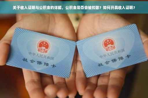 关于收入证明与公积金的详解，公积金是否会被扣除？如何开具收入证明？