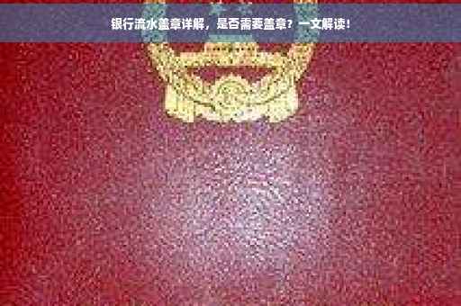银行流水盖章详解，是否需要盖章？一文解读！