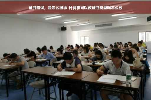 证书错误，是怎么回事-计算机可以改证书类型吗怎么改