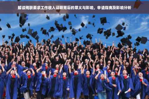 解读残联要求工作收入证明背后的意义与影响，申请指南及影响分析