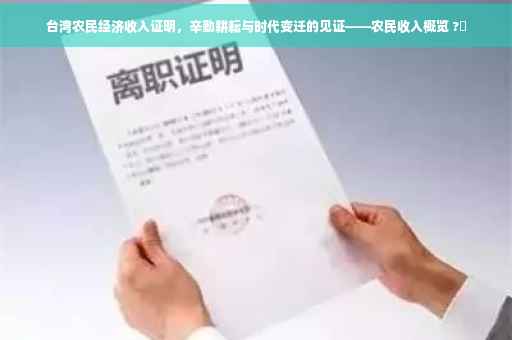 台湾农民经济收入证明，辛勤耕耘与时代变迁的见证——农民收入概览 ?✨