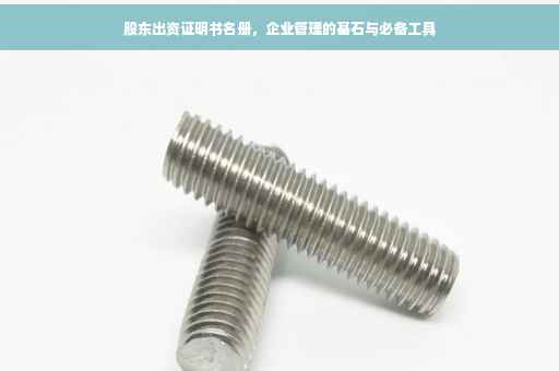 股东出资证明书名册，企业管理的基石与必备工具
