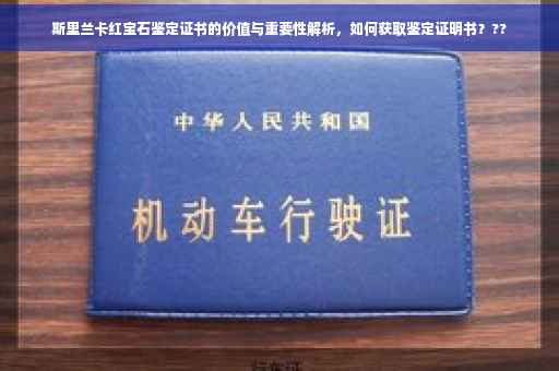 斯里兰卡红宝石鉴定证书的价值与重要性解析，如何获取鉴定证明书？??