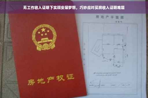 无工作收入证明下实现安居梦想，巧妙应对买房收入证明难题