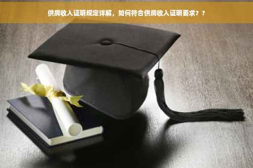 供房收入证明规定详解，如何符合供房收入证明要求？?