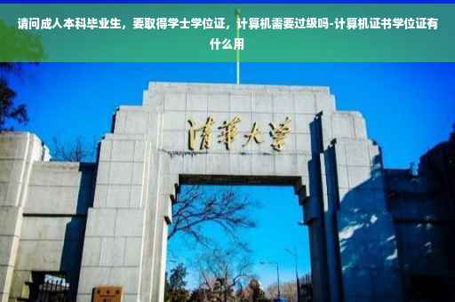 请问成人本科毕业生，要取得学士学位证，计算机需要过级吗-计算机证书学位证有什么用