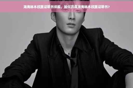海南林木权属证明书详解，如何开具海南林木权属证明书？