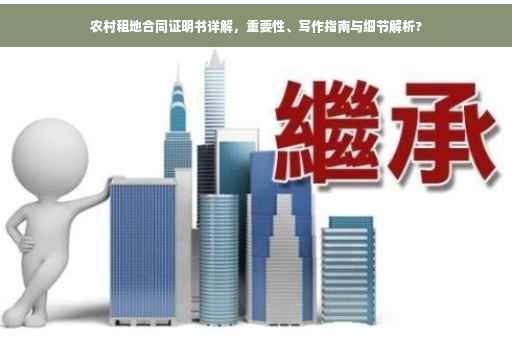农村租地合同证明书详解，重要性、写作指南与细节解析?