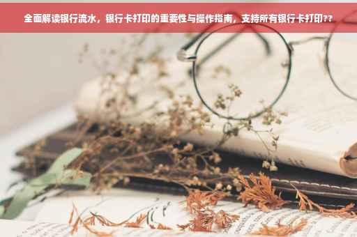 全面解读银行流水，银行卡打印的重要性与操作指南，支持所有银行卡打印??